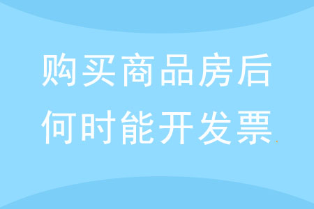購買商品房后，何時(shí)才能開具發(fā)票？