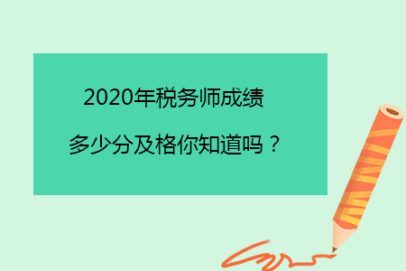 2020年稅務(wù)師成績多少分及格你知道嗎？