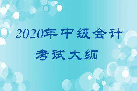 2020年中級(jí)會(huì)計(jì)考試大綱有何變化？