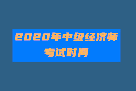 官宣！2020年中級經(jīng)濟師考試時間為10月31日至11月1日