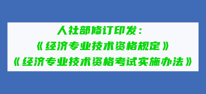 人社部修訂印發(fā)《經濟專業(yè)技術資格規(guī)定》和《經濟專業(yè)技術資格考試實施辦法》