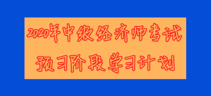 2020年中級(jí)經(jīng)濟(jì)師考試預(yù)習(xí)階段學(xué)習(xí)計(jì)劃