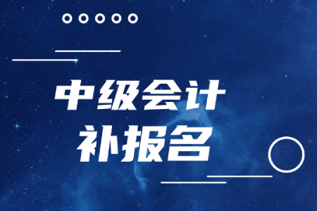 中級會計職稱補報名時間結(jié)束了嗎？