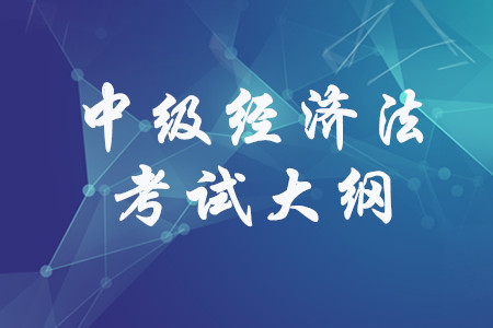 2020年中級會計《經(jīng)濟法》考試大綱