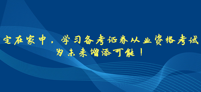 宅在家中，學(xué)習(xí)備考證券從業(yè)資格考試，為未來增添可能！