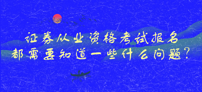 證券從業(yè)資格考試報名都需要知道一些什么問題？