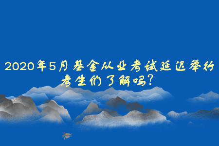 2020年5月基金從業(yè)資格考試延遲舉行，考生們了解嗎？