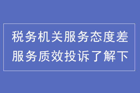 稅務(wù)機關(guān)服務(wù)態(tài)度差？服務(wù)質(zhì)效投訴了解下