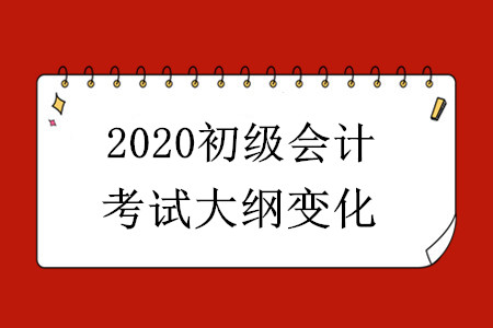 2020初級(jí)會(huì)計(jì)考試大綱有哪些變化？