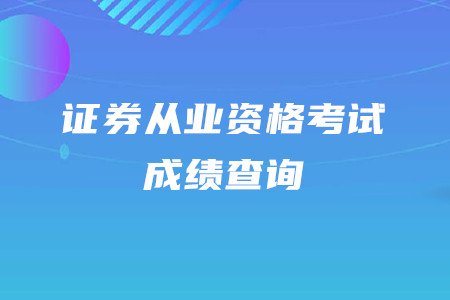 2020年證券從業(yè)資格考試成績查詢時間是什么時候？