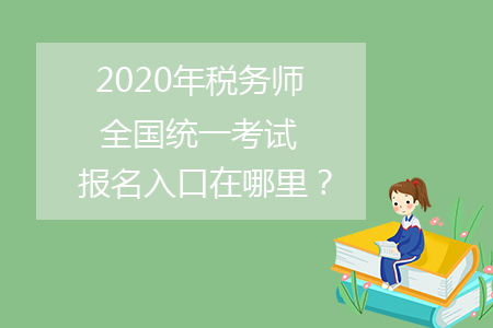 2020年稅務(wù)師全國(guó)統(tǒng)一考試報(bào)名入口在哪里？