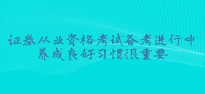 證券從業(yè)資格考試備考進行中，養(yǎng)成良好習(xí)慣很重要