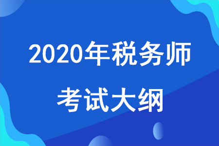 重磅消息！2020年稅務(wù)師考試大綱已發(fā)布，速來查看！