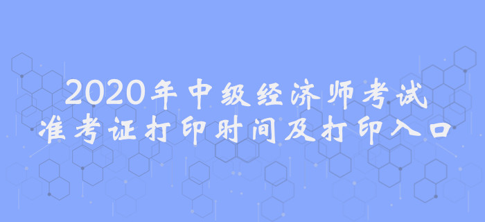 2020年中級經濟師考試準考證打印時間及入口