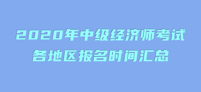 2020年中級經(jīng)濟(jì)師考試各地區(qū)報(bào)名時(shí)間匯總