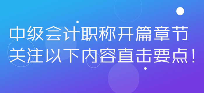 2020年中級會計職稱開篇章節(jié)無從下手？關注以下內容直擊要點！