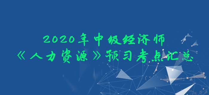 2020年中級經(jīng)濟師《人力資源》預習考點匯總