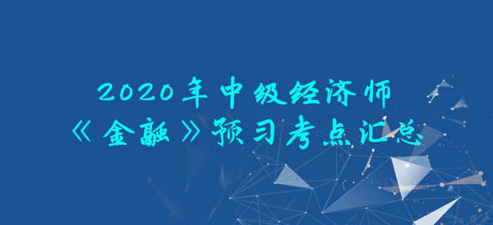 2020年中級經(jīng)濟師《金融》預(yù)習(xí)考點匯總