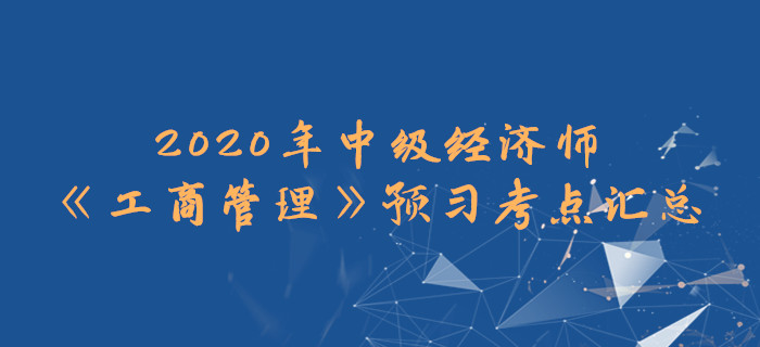 2020年中級(jí)經(jīng)濟(jì)師《工商管理》預(yù)習(xí)考點(diǎn)匯總