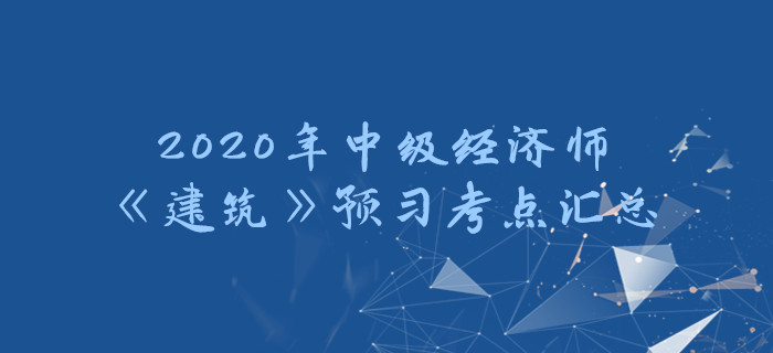 2020年中級經(jīng)濟師《建筑》預習考點匯總