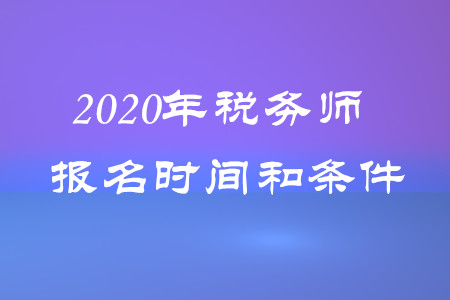 稅務(wù)師報(bào)名時(shí)間和條件2020年都是什么？