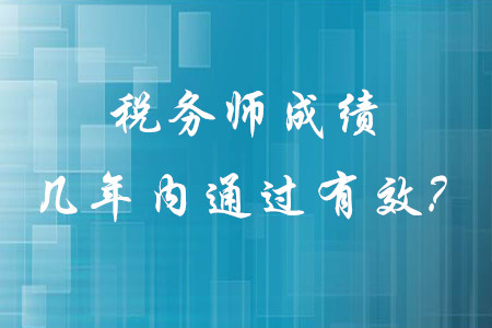 稅務師成績幾年內(nèi)通過有效？