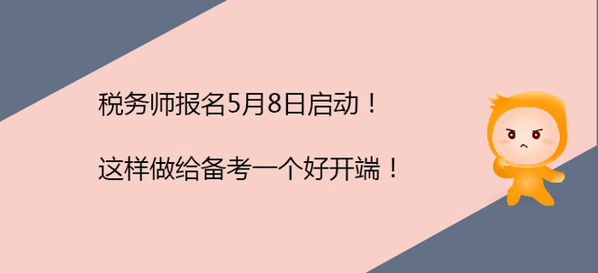 稅務(wù)師報(bào)名5月8日啟動(dòng)！這樣做給備考一個(gè)好開(kāi)端！