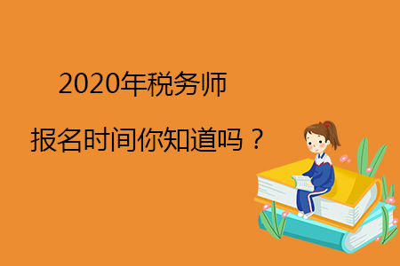 2020年稅務(wù)師報名時間你知道嗎？