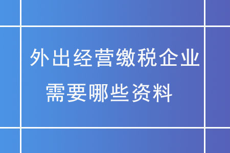 外出經(jīng)營繳稅企業(yè)，需要哪些資料？