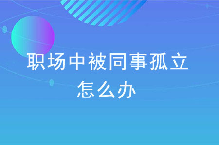 職場(chǎng)中被同事孤立怎么辦？  