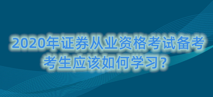 2020年證券從業(yè)資格考試備考，考生應(yīng)該如何學(xué)習(xí)？