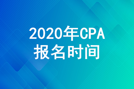 CPA報名時間2020年注冊會計師報名時間什么時候截止？