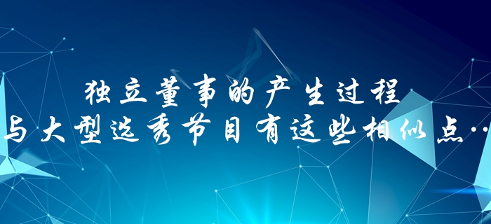 中級會計速看：獨(dú)立董事的產(chǎn)生過程，與大型選秀節(jié)目有這些相似點(diǎn)…