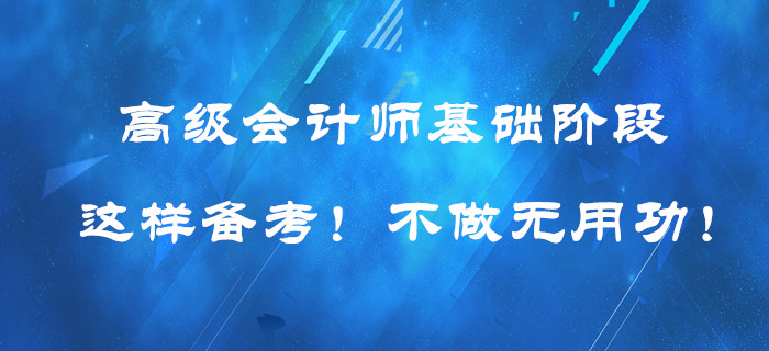 高級(jí)會(huì)計(jì)師基礎(chǔ)階段這樣備考！提高效率！不做無(wú)用功！