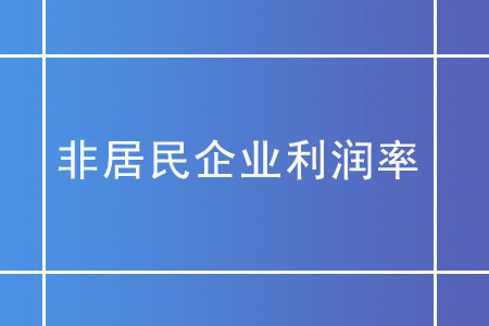 非居民企業(yè)利潤率在核定征收下如何確定？