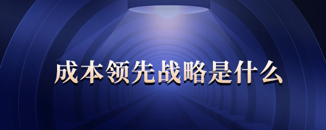 成本領先戰(zhàn)略是什么
