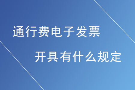 通行費電子發(fā)票的開具有什么規(guī)定？