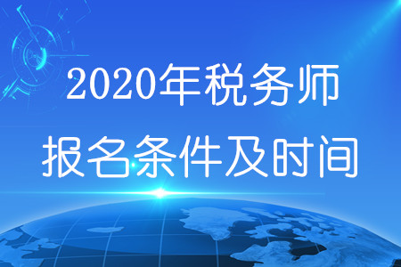 2020年稅務(wù)師報(bào)名條件及時(shí)間分別為什么？