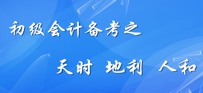 初級(jí)會(huì)計(jì)備考的天時(shí)、地利、人和，你占幾樣？
