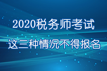 注意！2020年這三種情況不得報(bào)名參加稅務(wù)師考試！