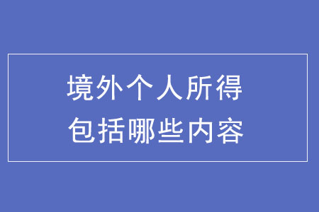 境外個人所得都包括哪些內(nèi)容？