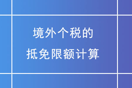 境外個(gè)稅的抵免限額應(yīng)如何計(jì)算？