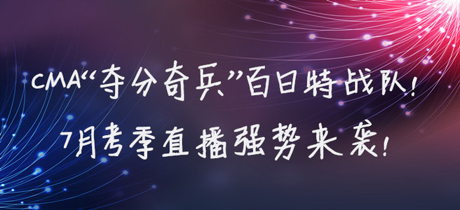 CMA“奪分奇兵”百日特戰(zhàn)隊(duì)！7月考季直播強(qiáng)勢(shì)來(lái)襲！