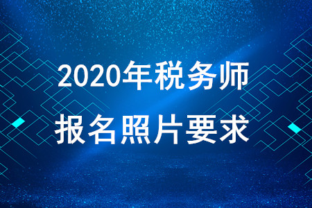 2020年稅務(wù)師報(bào)名照片要求！快速獲取！
