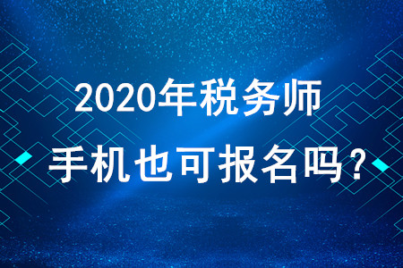 2020年稅務(wù)師考試手機(jī)也可報(bào)名嗎？