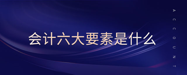 會計(jì)六大要素是什么