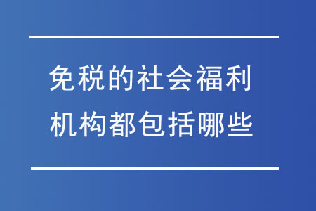 免稅的社會福利機構都包括哪些？