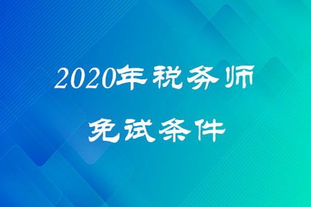 2020年稅務(wù)師免試條件是什么？考生速看！