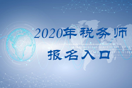 2020年稅務師報名入口叫什么？何時開通？