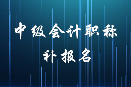 中級會(huì)計(jì)考試有補(bǔ)報(bào)名嗎？時(shí)間是什么時(shí)候？